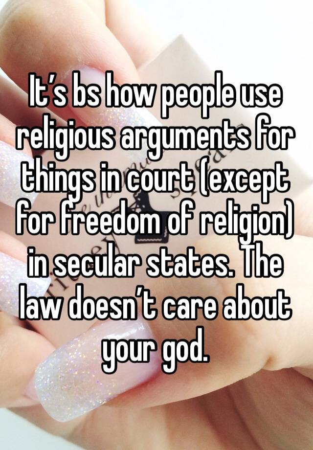 It’s bs how people use religious arguments for things in court (except for freedom of religion)  in secular states. The law doesn’t care about your god.