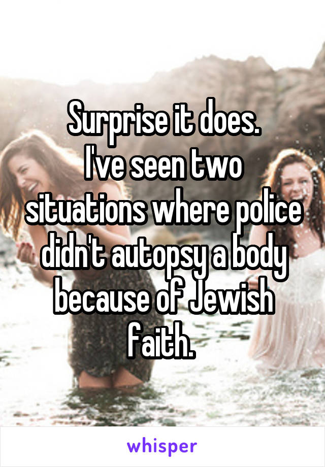 Surprise it does.
I've seen two situations where police didn't autopsy a body because of Jewish faith. 