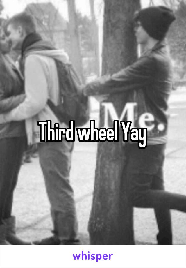 Third wheel Yay 