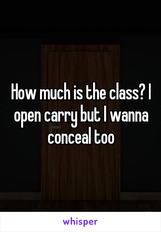 How much is the class? I open carry but I wanna conceal too