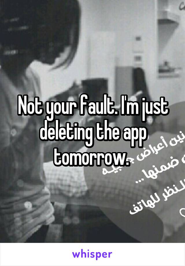 Not your fault. I'm just deleting the app tomorrow. 