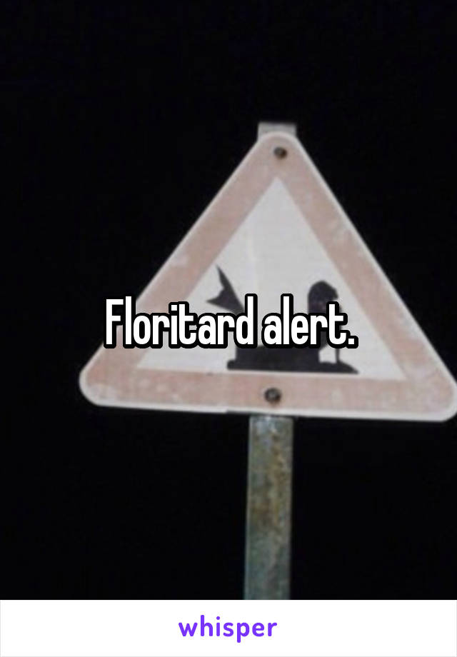 Floritard alert.