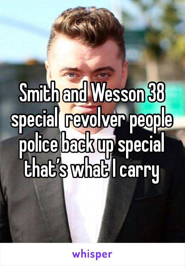 Smith and Wesson 38 special  revolver people police back up special that’s what I carry