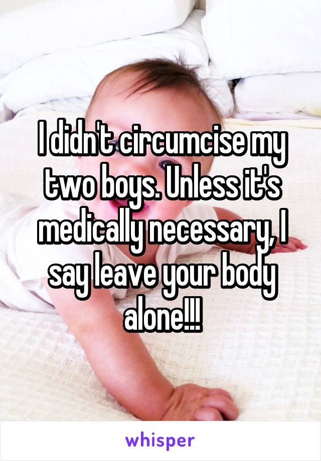 I didn't circumcise my two boys. Unless it's medically necessary, I say leave your body alone!!!