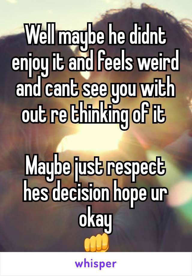 Well maybe he didnt enjoy it and feels weird and cant see you with out re thinking of it 

Maybe just respect hes decision hope ur okay
👊