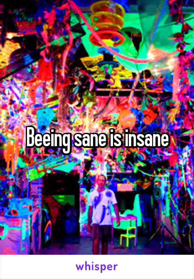 Beeing sane is insane