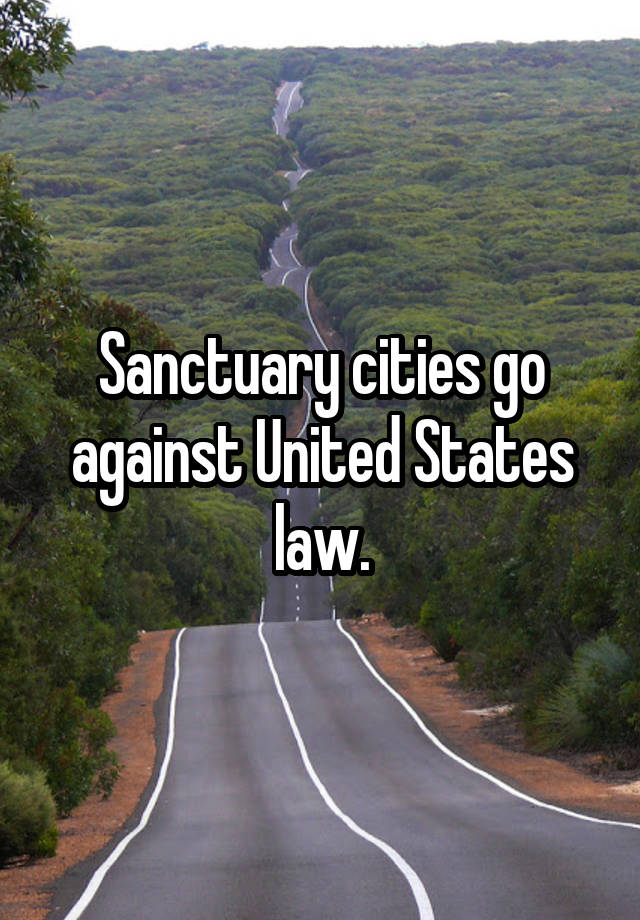 Sanctuary cities go against United States law.