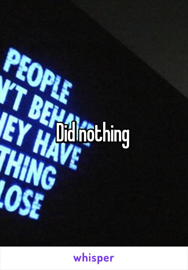 Did nothing 