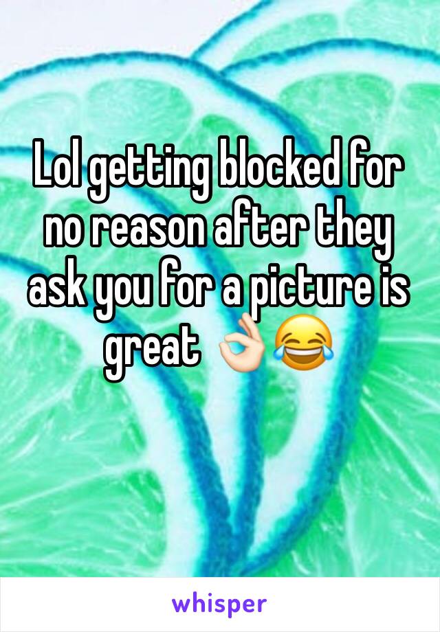 Lol getting blocked for no reason after they ask you for a picture is great 👌🏻😂