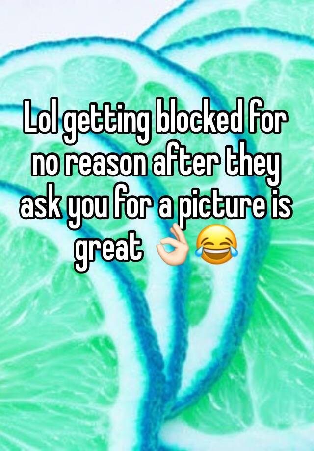 Lol getting blocked for no reason after they ask you for a picture is great 👌🏻😂