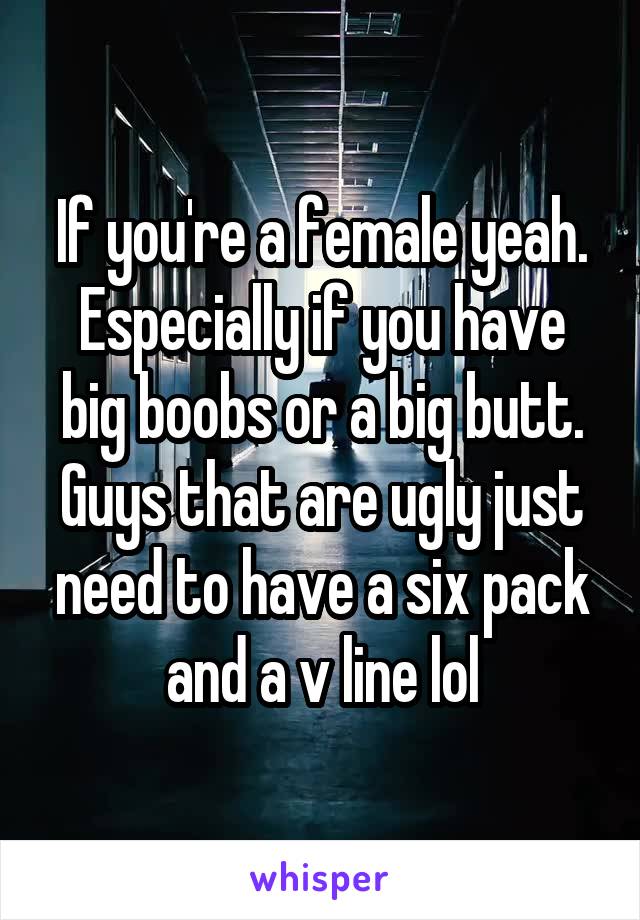 If you're a female yeah. Especially if you have big boobs or a big butt. Guys that are ugly just need to have a six pack and a v line lol