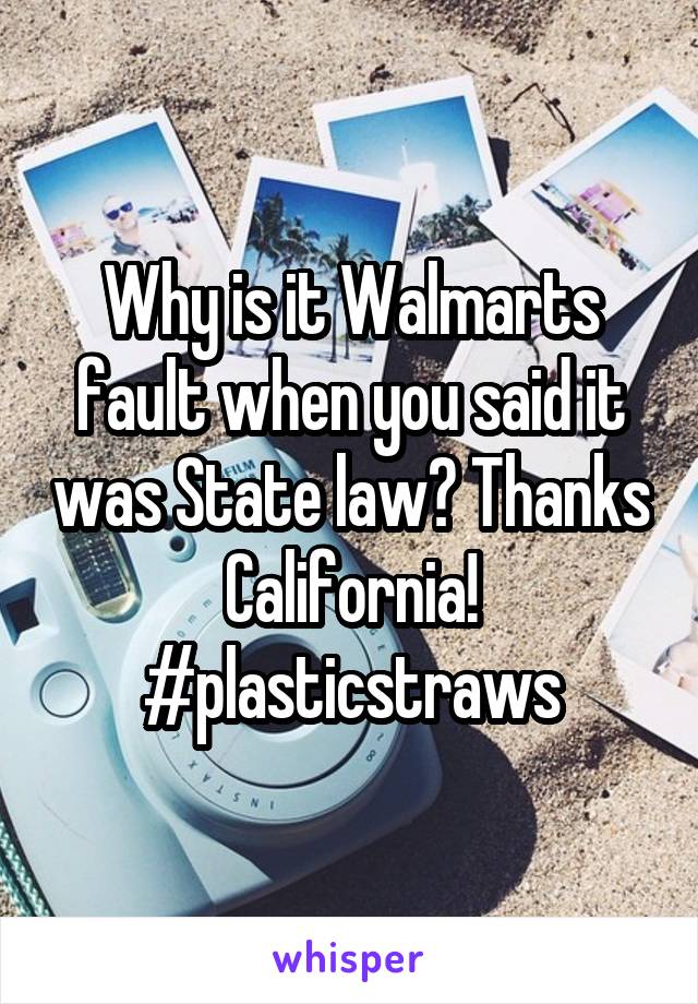 Why is it Walmarts fault when you said it was State law? Thanks California! #plasticstraws