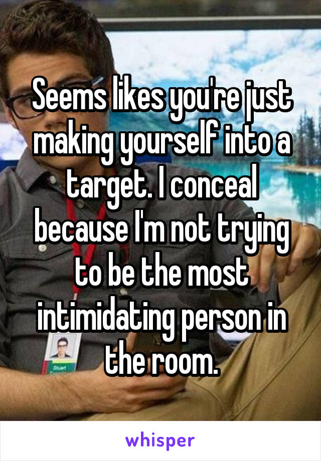 Seems likes you're just making yourself into a target. I conceal because I'm not trying to be the most intimidating person in the room.