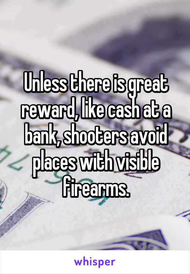 Unless there is great reward, like cash at a bank, shooters avoid places with visible firearms.