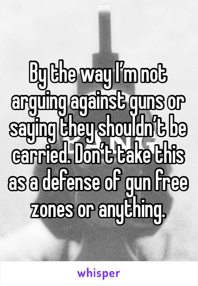 By the way I’m not arguing against guns or saying they shouldn’t be carried. Don’t take this as a defense of gun free zones or anything. 