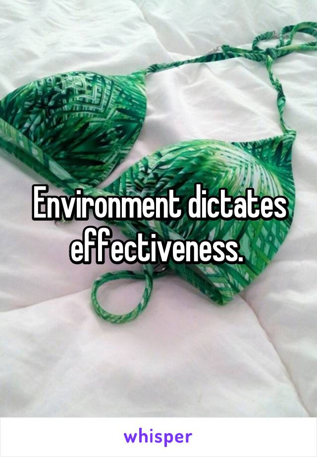 Environment dictates effectiveness. 