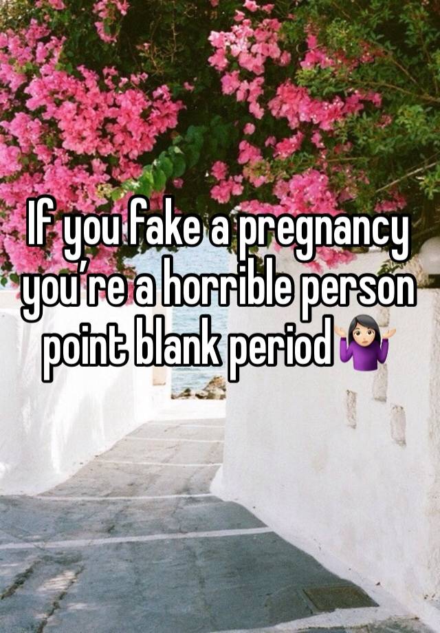 If you fake a pregnancy you’re a horrible person point blank period🤷🏻‍♀️