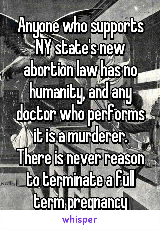 Anyone who supports NY state's new abortion law has no humanity, and any doctor who performs it is a murderer.
There is never reason to terminate a full term pregnancy