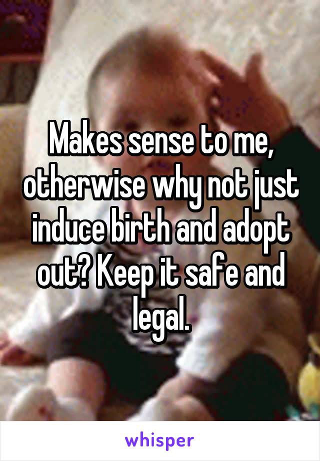 Makes sense to me, otherwise why not just induce birth and adopt out? Keep it safe and legal.