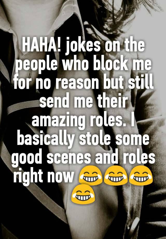 HAHA! jokes on the people who block me for no reason but still send me their amazing roles. I basically stole some good scenes and roles right now 😂😂😂😂