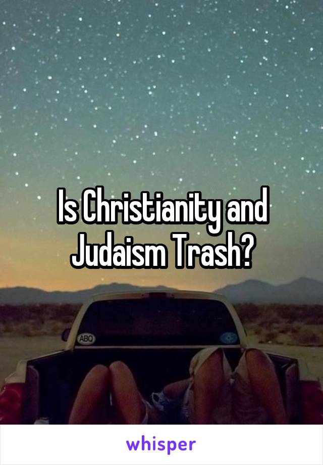 Is Christianity and Judaism Trash?