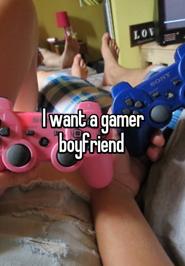 I want a gamer boyfriend 