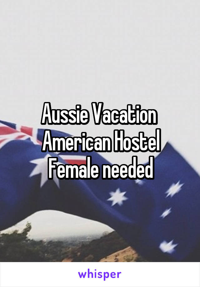 Aussie Vacation 
American Hostel
Female needed