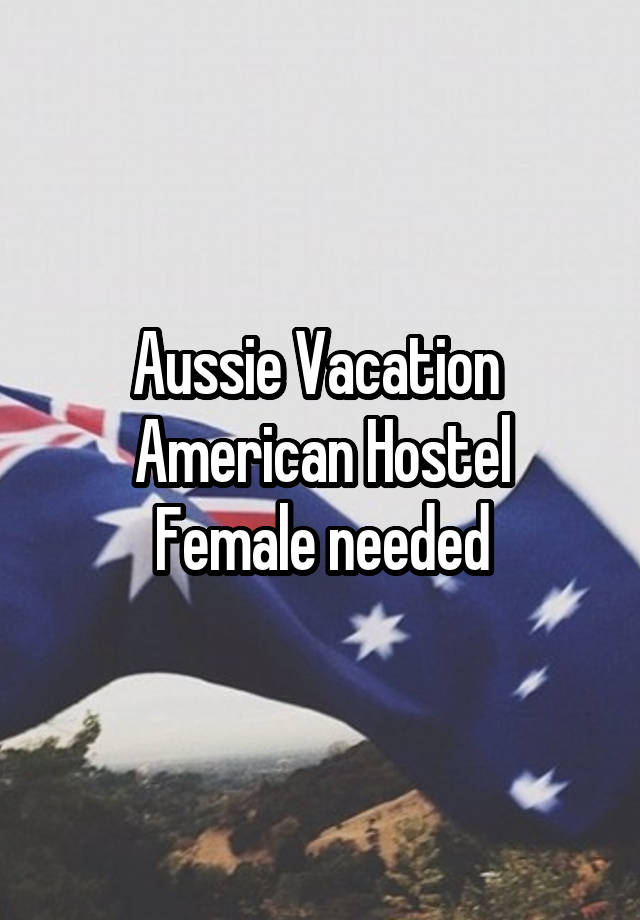 Aussie Vacation 
American Hostel
Female needed