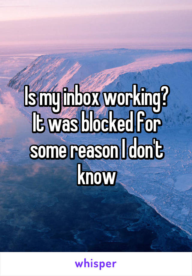 Is my inbox working?
It was blocked for some reason I don't know