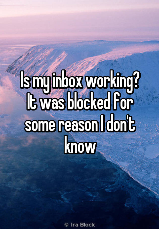 Is my inbox working?
It was blocked for some reason I don't know