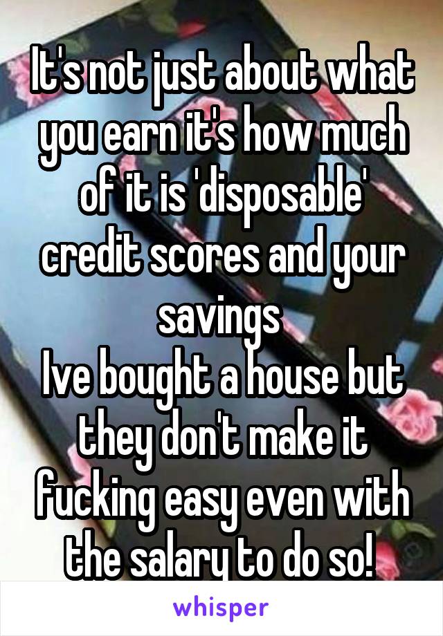 It's not just about what you earn it's how much of it is 'disposable' credit scores and your savings 
Ive bought a house but they don't make it fucking easy even with the salary to do so! 