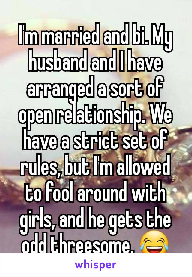 I'm married and bi. My husband and I have arranged a sort of open relationship. We have a strict set of rules, but I'm allowed to fool around with girls, and he gets the odd threesome. 😂