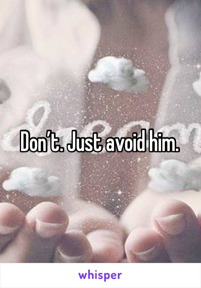 Don’t. Just avoid him. 