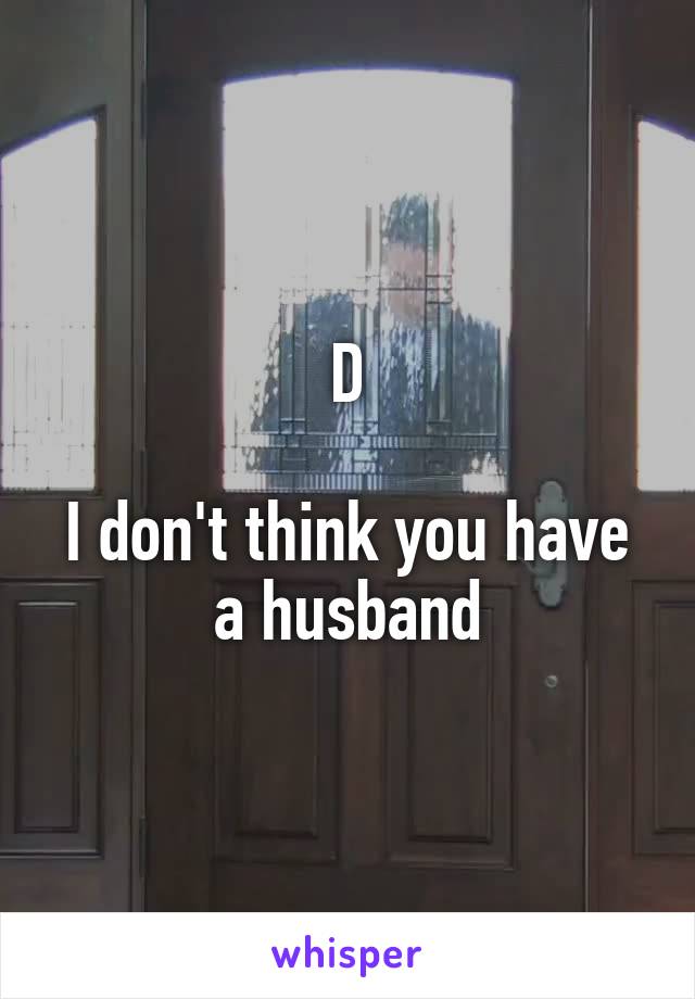 D

I don't think you have a husband