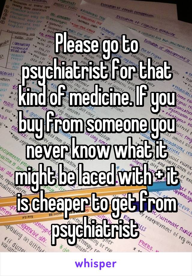 Please go to psychiatrist for that kind of medicine. If you buy from someone you never know what it might be laced with + it is cheaper to get from psychiatrist 