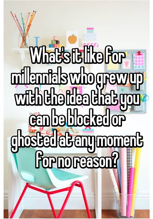 What's it like for millennials who grew up with the idea that you can be blocked or ghosted at any moment for no reason?