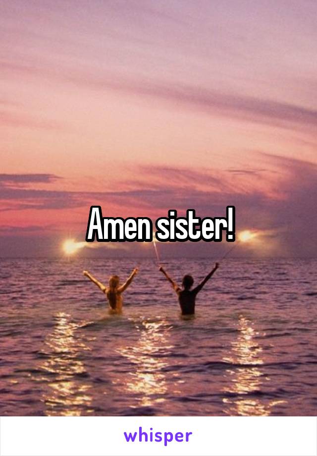 Amen sister!