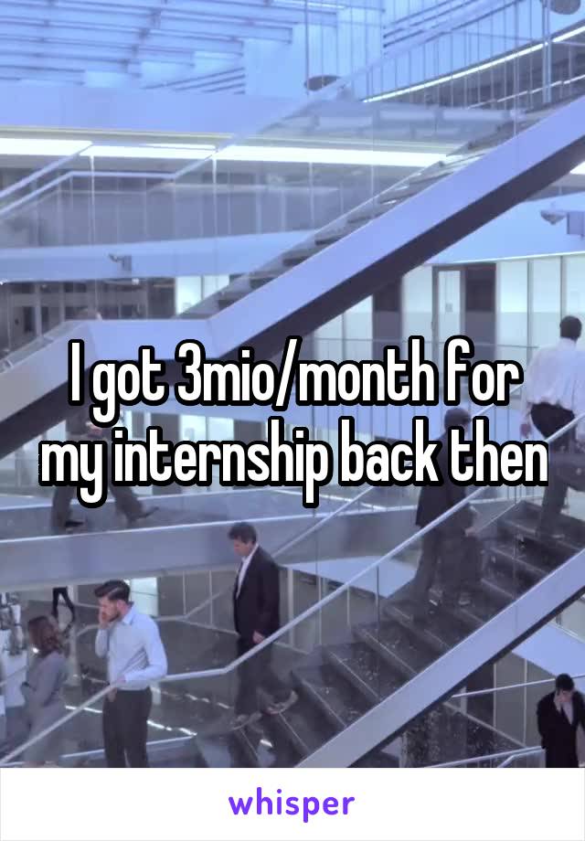 I got 3mio/month for my internship back then