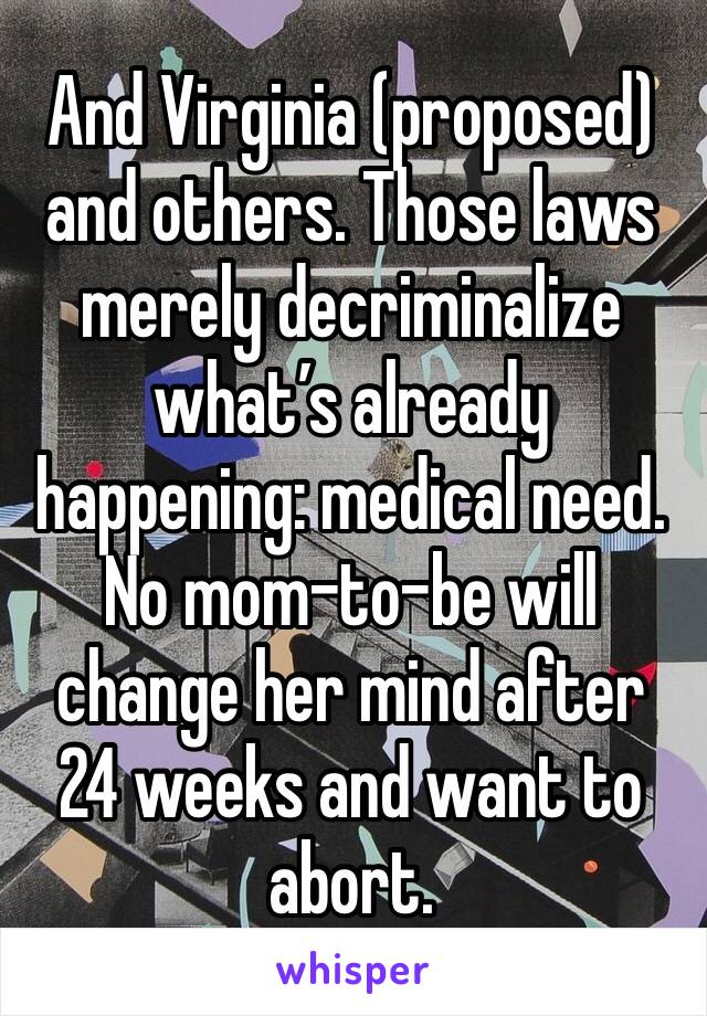 And Virginia (proposed) and others. Those laws merely decriminalize what’s already happening: medical need. No mom-to-be will change her mind after 24 weeks and want to abort. 