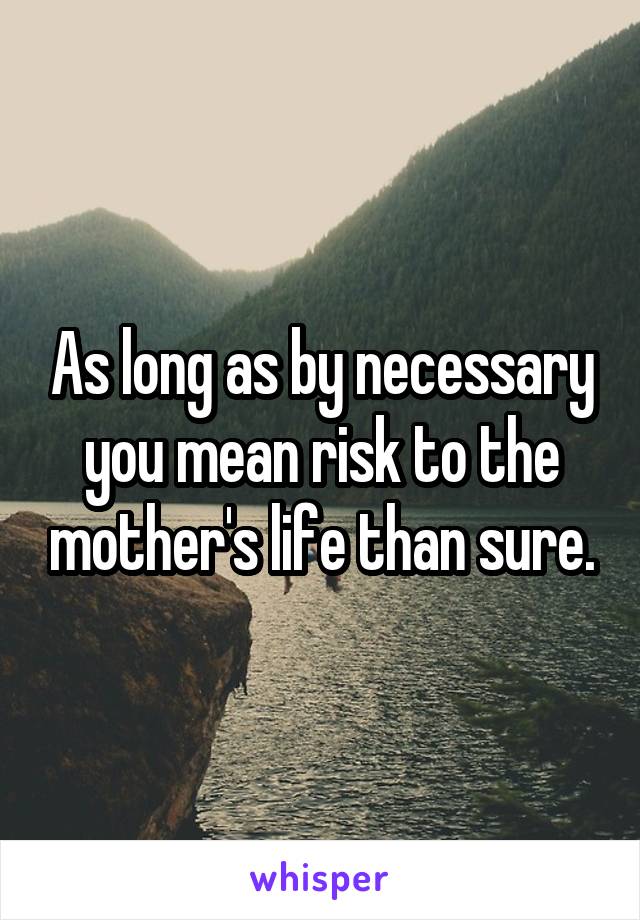 As long as by necessary you mean risk to the mother's life than sure.