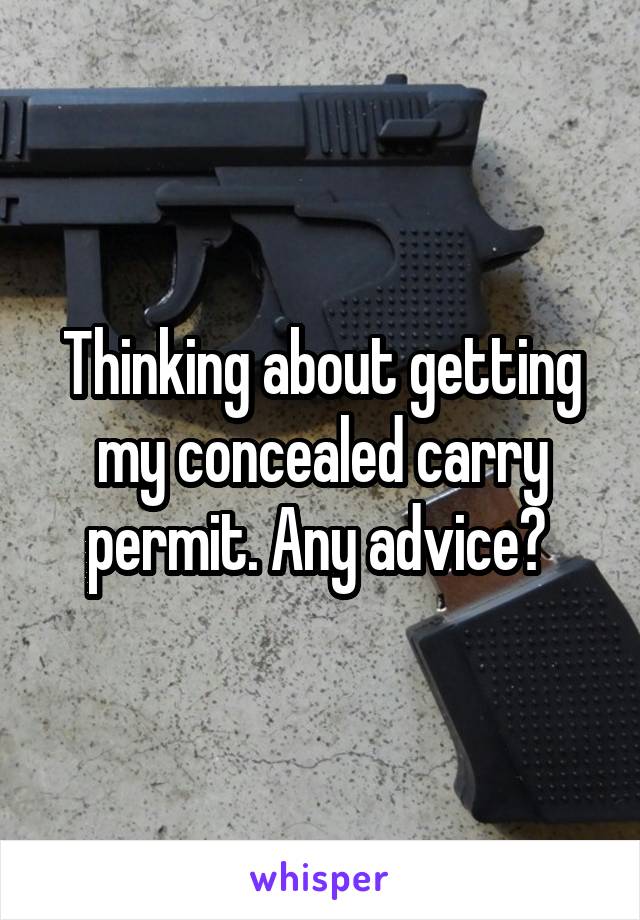 Thinking about getting my concealed carry permit. Any advice? 