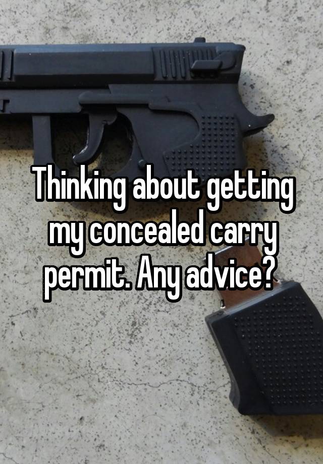 Thinking about getting my concealed carry permit. Any advice? 