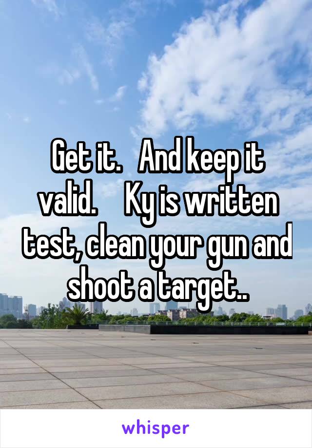 Get it.   And keep it valid.     Ky is written test, clean your gun and shoot a target..