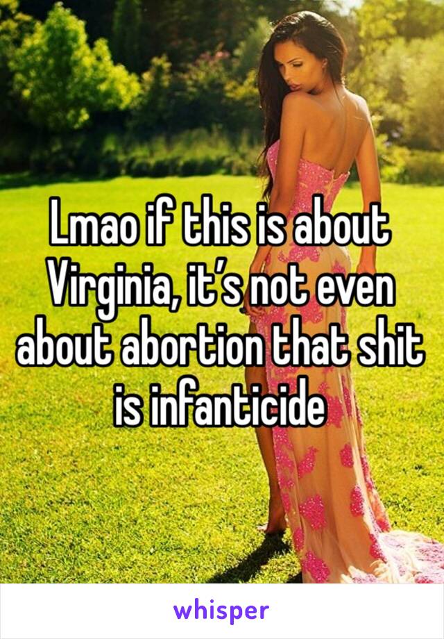 Lmao if this is about Virginia, it’s not even about abortion that shit is infanticide  