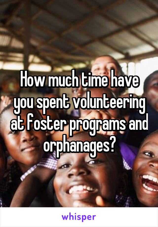 How much time have you spent volunteering at foster programs and orphanages?