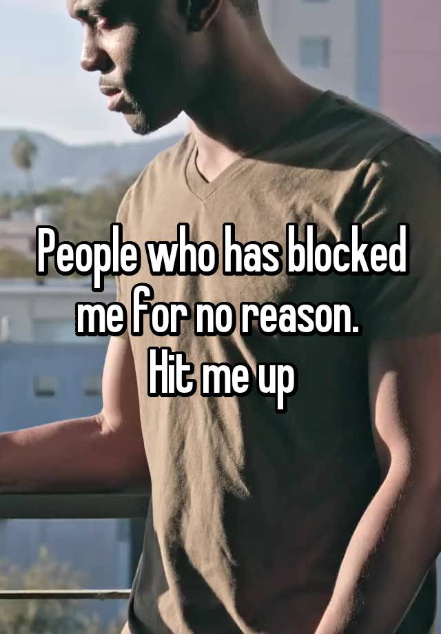 People who has blocked me for no reason. 
Hit me up