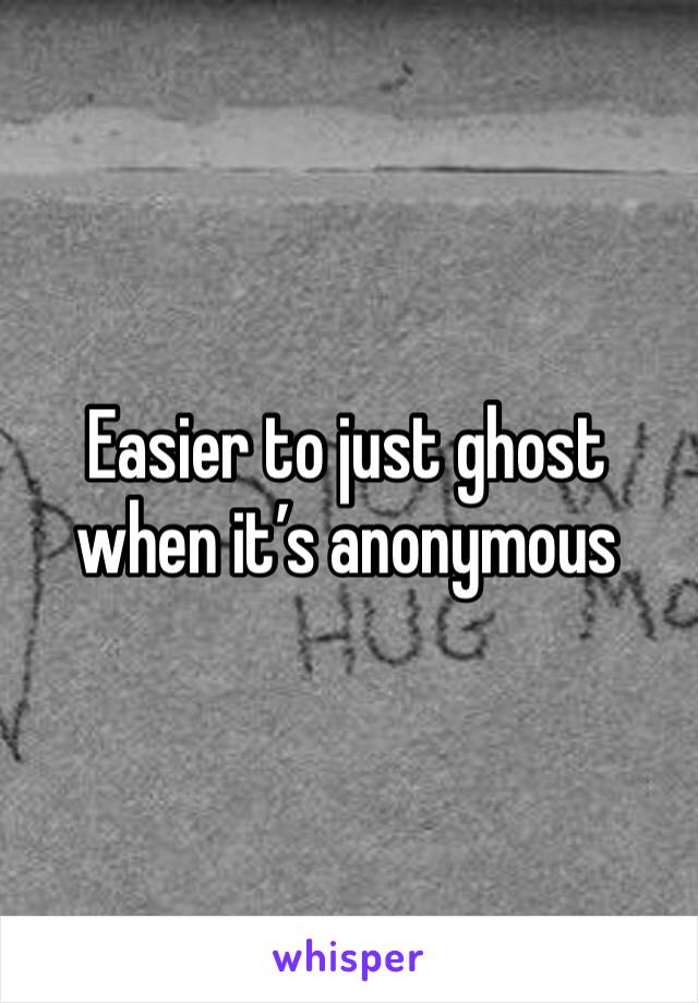 Easier to just ghost when it’s anonymous