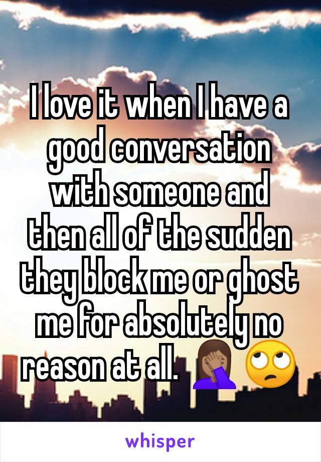 I love it when I have a good conversation with someone and then all of the sudden they block me or ghost me for absolutely no reason at all. 🤦🏽‍♀️🙄