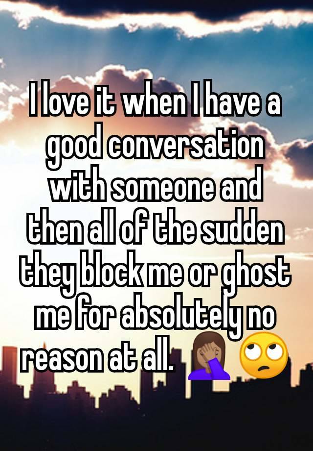 I love it when I have a good conversation with someone and then all of the sudden they block me or ghost me for absolutely no reason at all. 🤦🏽‍♀️🙄