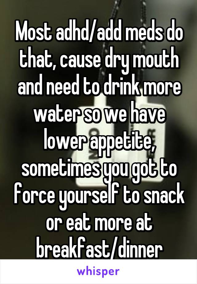 Most adhd/add meds do that, cause dry mouth and need to drink more water so we have lower appetite, sometimes you got to force yourself to snack or eat more at breakfast/dinner